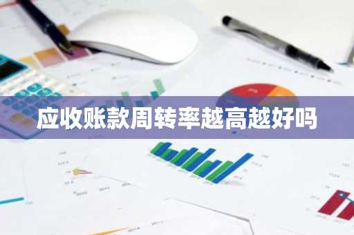 应收账款周转率越高越好吗