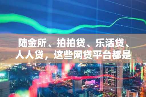 陆金所、拍拍贷、乐活贷、人人贷，这些网贷平台都是无抵押的，哪个的利息最低呢？