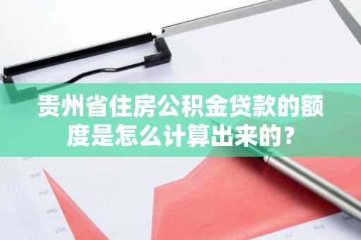 贵州省住房公积金贷款的额度是怎么计算出来的？