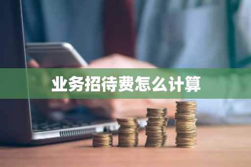 业务招待费怎么计算