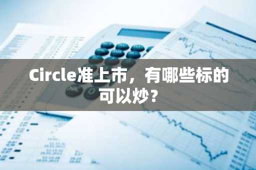 Circle准上市，有哪些标的可以炒？