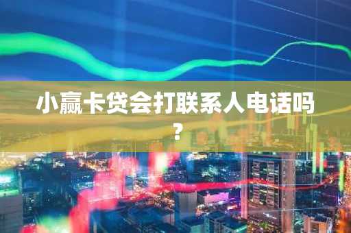 小赢卡贷会打联系人电话吗？