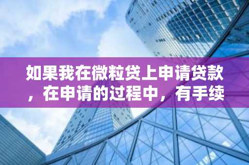 如果我在微粒贷上申请贷款，在申请的过程中，有手续费吗？