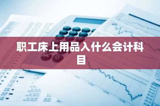 职工床上用品入什么会计科目