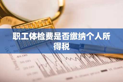 职工体检费是否缴纳个人所得税