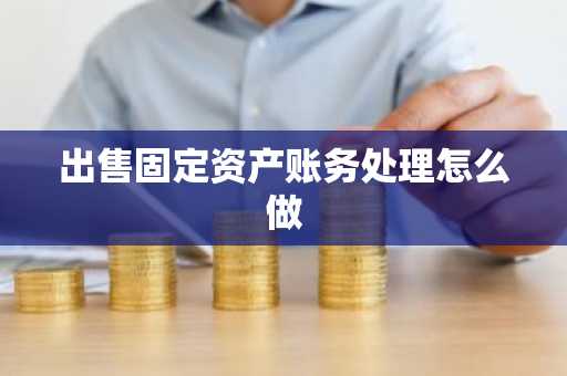 出售固定资产账务处理怎么做