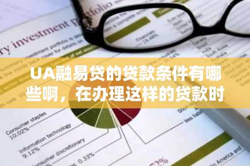 UA融易贷的贷款条件有哪些啊，在办理这样的贷款时，我们需要注意什么啊？
