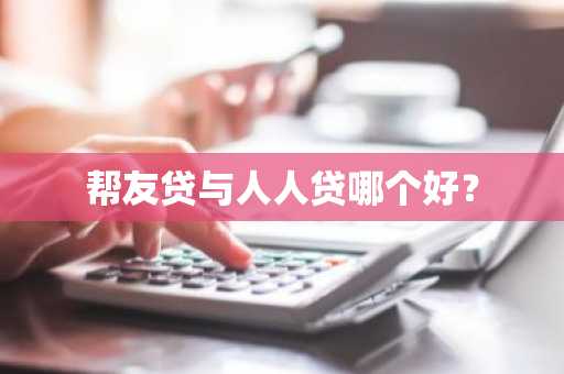 帮友贷与人人贷哪个好？