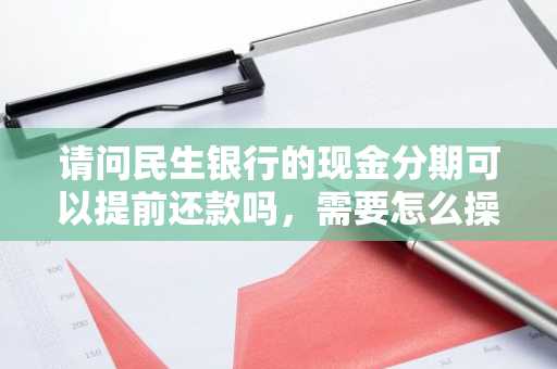 请问民生银行的现金分期可以提前还款吗，需要怎么操作？