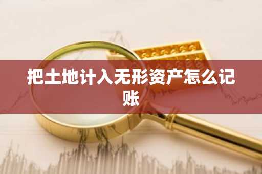 把土地计入无形资产怎么记账