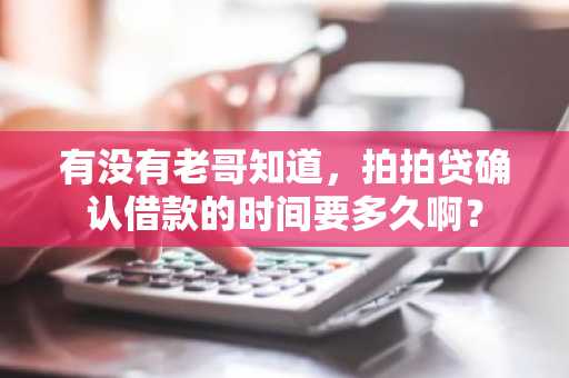 有没有老哥知道，拍拍贷确认借款的时间要多久啊？