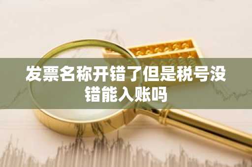 发票名称开错了但是税号没错能入账吗