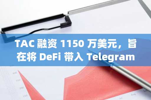 TAC 融资 1150 万美元，旨在将 DeFi 带入 Telegram 的十亿用户生态系统