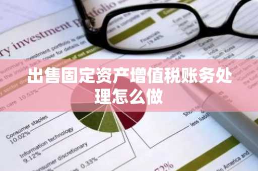 出售固定资产增值税账务处理怎么做