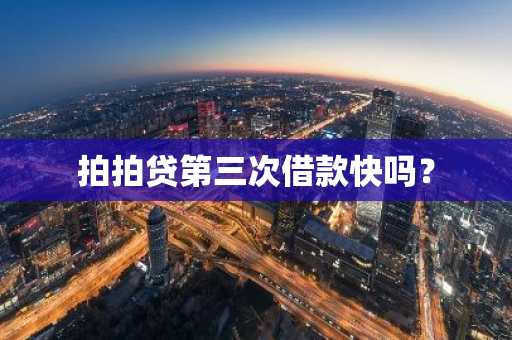拍拍贷第三次借款快吗？