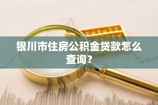 银川市住房公积金贷款怎么查询？