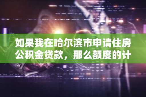 如果我在哈尔滨市申请住房公积金贷款，那么额度的计算公式是什么？