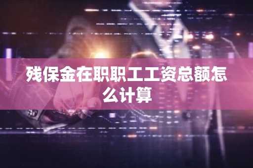 残保金在职职工工资总额怎么计算