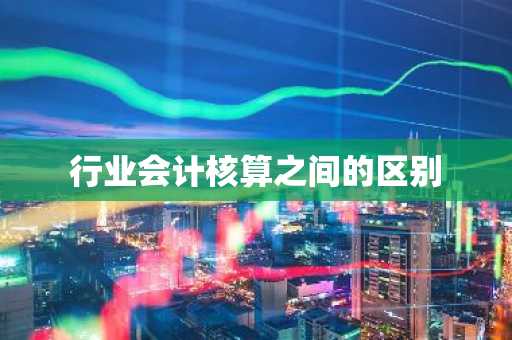 行业会计核算之间的区别