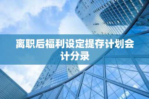 离职后福利设定提存计划会计分录