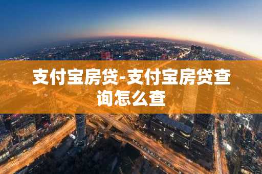 支付宝房贷-支付宝房贷查询怎么查
