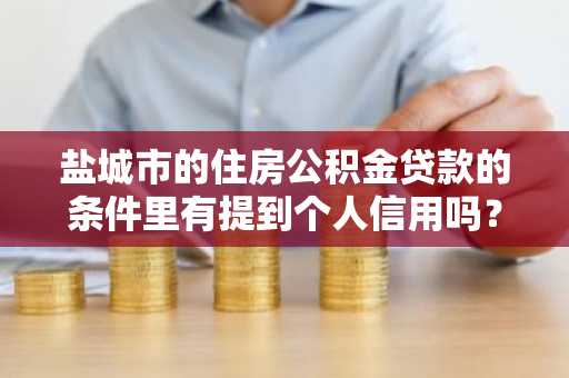 盐城市的住房公积金贷款的条件里有提到个人信用吗？