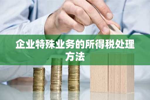 企业特殊业务的所得税处理方法