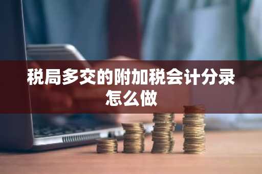 税局多交的附加税会计分录怎么做