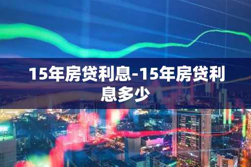 15年房贷利息-15年房贷利息多少