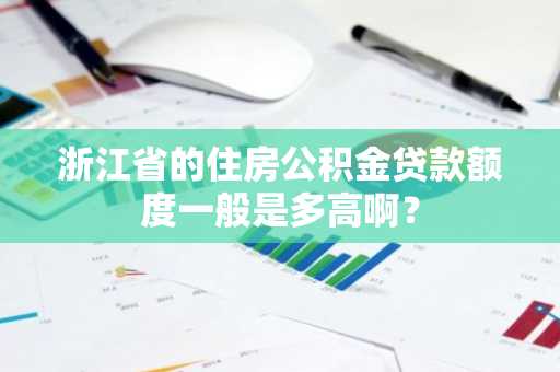 浙江省的住房公积金贷款额度一般是多高啊？