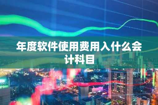 年度软件使用费用入什么会计科目