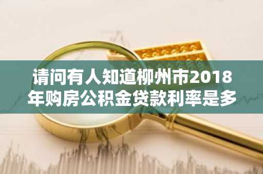 请问有人知道柳州市2018年购房公积金贷款利率是多少吗？