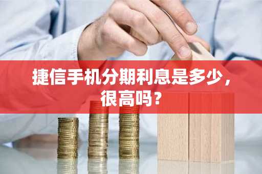 捷信手机分期利息是多少，很高吗？