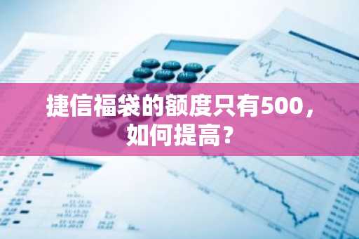 捷信福袋的额度只有500，如何提高？