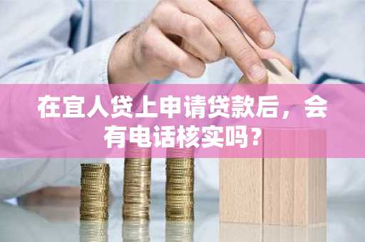 在宜人贷上申请贷款后，会有电话核实吗？