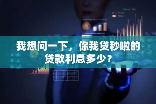 我想问一下，你我贷秒啦的贷款利息多少？