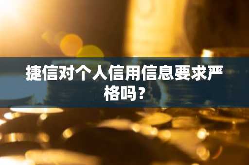 捷信对个人信用信息要求严格吗？