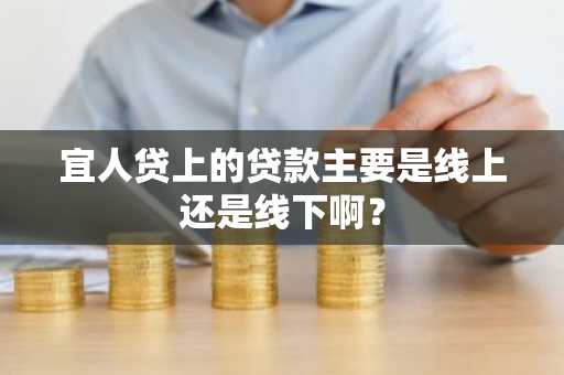 宜人贷上的贷款主要是线上还是线下啊？