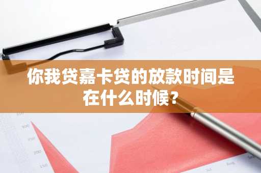 你我贷嘉卡贷的放款时间是在什么时候？