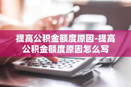 提高公积金额度原因-提高公积金额度原因怎么写