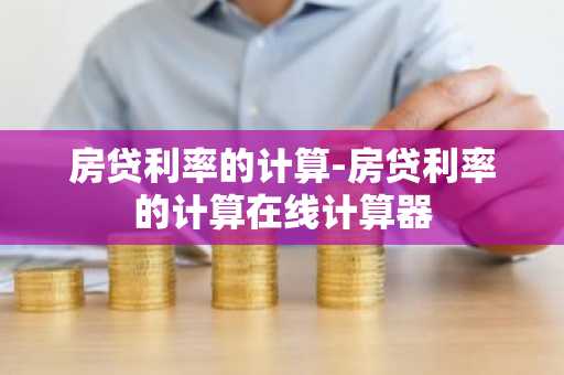 房贷利率的计算-房贷利率的计算在线计算器