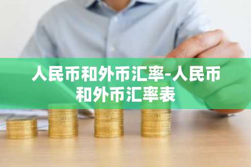 人民币和外币汇率-人民币和外币汇率表