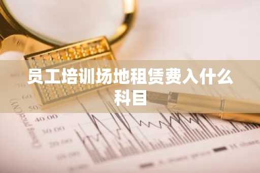 员工培训场地租赁费入什么科目