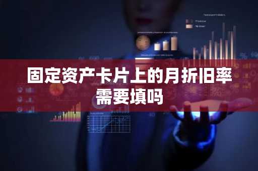 固定资产卡片上的月折旧率需要填吗