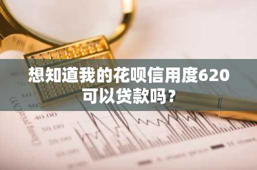 想知道我的花呗信用度620可以贷款吗？