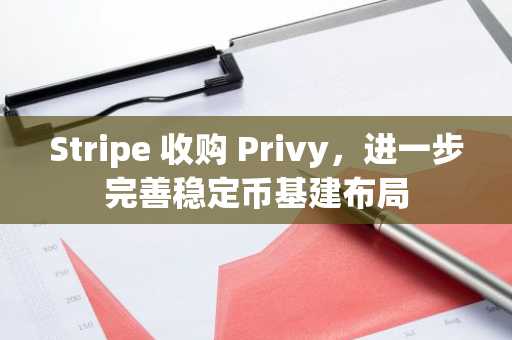 Stripe 收购 Privy，进一步完善稳定币基建布局