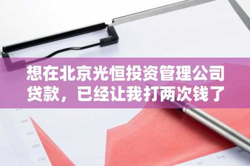 想在北京光恒投资管理公司贷款，已经让我打两次钱了，可靠吗？