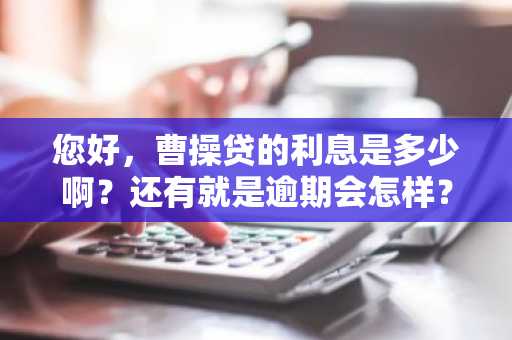 您好，曹操贷的利息是多少啊？还有就是逾期会怎样？