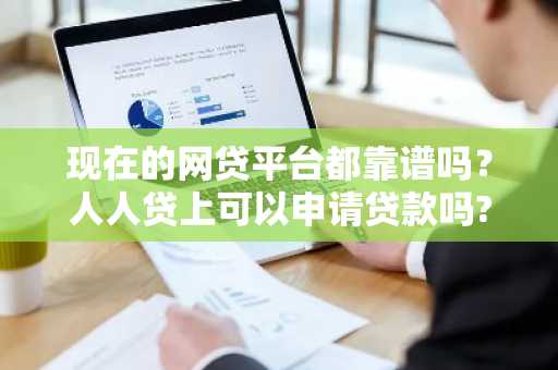 现在的网贷平台都靠谱吗？人人贷上可以申请贷款吗?