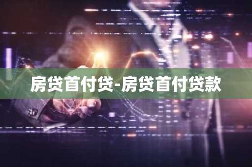 房贷首付贷-房贷首付贷款